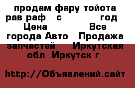 продам фару тойота рав раф 4 с 2015-2017 год › Цена ­ 18 000 - Все города Авто » Продажа запчастей   . Иркутская обл.,Иркутск г.